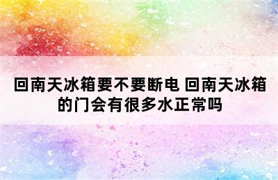 回南天冰箱要不要断电 回南天冰箱的门会有很多水正常吗